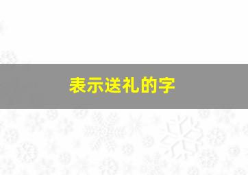 表示送礼的字