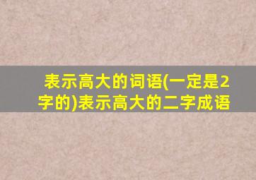 表示高大的词语(一定是2字的)表示高大的二字成语