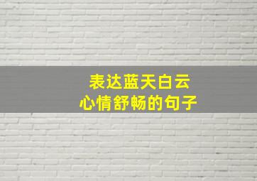 表达蓝天白云心情舒畅的句子