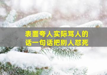 表面夸人实际骂人的话一句话把别人怼死