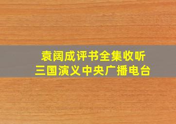 袁阔成评书全集收听三国演义中央广播电台