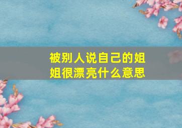 被别人说自己的姐姐很漂亮什么意思