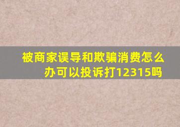 被商家误导和欺骗消费怎么办可以投诉打12315吗