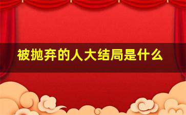 被抛弃的人大结局是什么