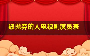 被抛弃的人电视剧演员表