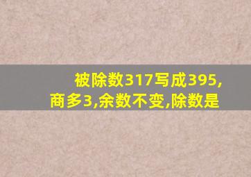 被除数317写成395,商多3,余数不变,除数是