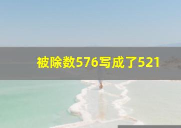 被除数576写成了521