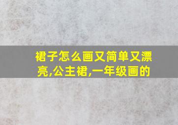 裙子怎么画又简单又漂亮,公主裙,一年级画的