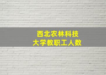 西北农林科技大学教职工人数