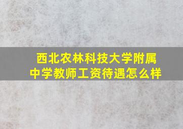 西北农林科技大学附属中学教师工资待遇怎么样