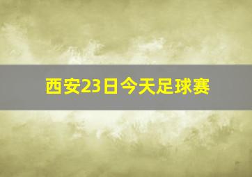 西安23日今天足球赛