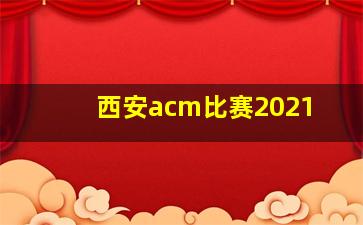 西安acm比赛2021