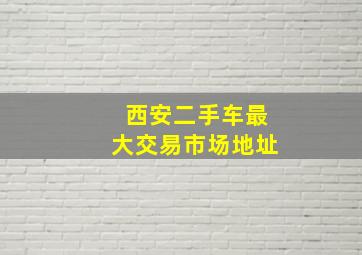 西安二手车最大交易市场地址