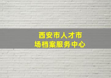 西安市人才市场档案服务中心