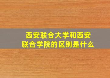 西安联合大学和西安联合学院的区别是什么