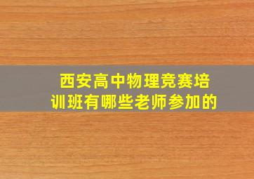 西安高中物理竞赛培训班有哪些老师参加的