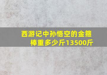 西游记中孙悟空的金箍棒重多少斤13500斤