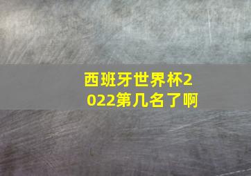 西班牙世界杯2022第几名了啊