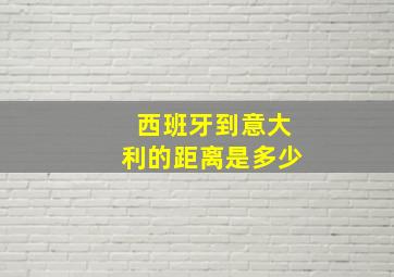 西班牙到意大利的距离是多少