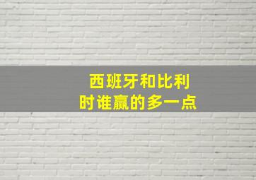 西班牙和比利时谁赢的多一点