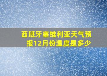 西班牙塞维利亚天气预报12月份温度是多少