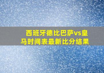 西班牙德比巴萨vs皇马时间表最新比分结果