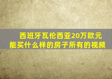 西班牙瓦伦西亚20万欧元能买什么样的房子所有的视频