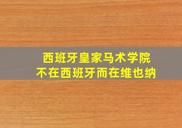 西班牙皇家马术学院不在西班牙而在维也纳