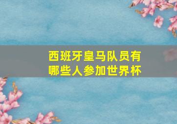 西班牙皇马队员有哪些人参加世界杯