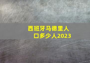 西班牙马德里人口多少人2023