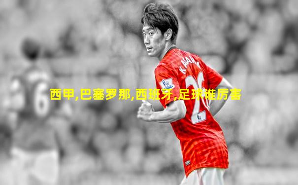西甲,巴塞罗那,西班牙,足球谁厉害