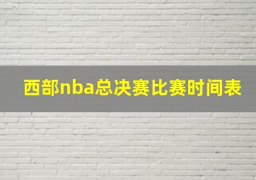 西部nba总决赛比赛时间表