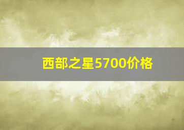 西部之星5700价格