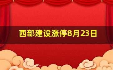 西部建设涨停8月23日