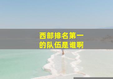 西部排名第一的队伍是谁啊