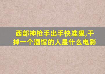 西部神枪手出手快准狠,干掉一个酒馆的人是什么电影