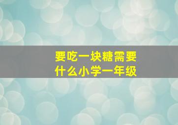 要吃一块糖需要什么小学一年级