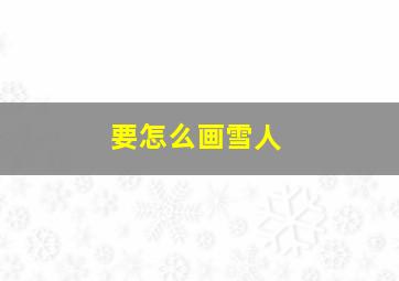 要怎么画雪人