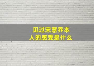 见过宋慧乔本人的感受是什么