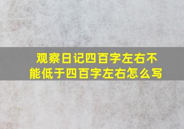 观察日记四百字左右不能低于四百字左右怎么写