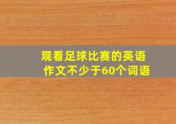 观看足球比赛的英语作文不少于60个词语