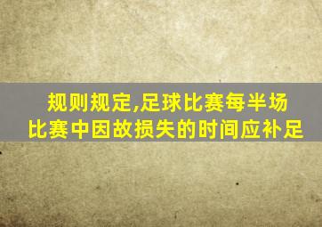 规则规定,足球比赛每半场比赛中因故损失的时间应补足