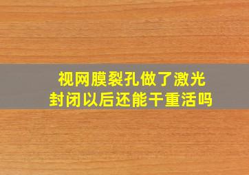 视网膜裂孔做了激光封闭以后还能干重活吗