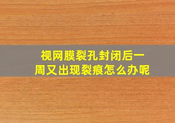 视网膜裂孔封闭后一周又出现裂痕怎么办呢