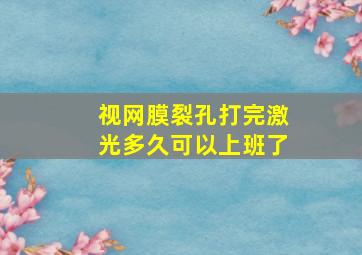 视网膜裂孔打完激光多久可以上班了