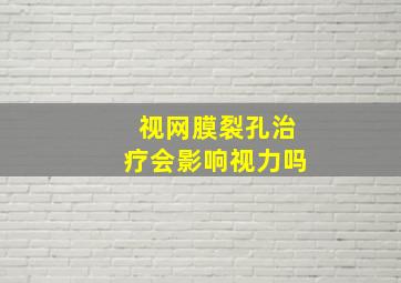 视网膜裂孔治疗会影响视力吗