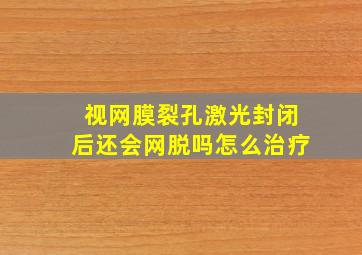 视网膜裂孔激光封闭后还会网脱吗怎么治疗