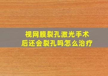 视网膜裂孔激光手术后还会裂孔吗怎么治疗