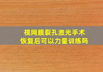 视网膜裂孔激光手术恢复后可以力量训练吗