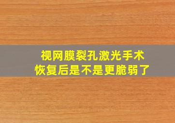 视网膜裂孔激光手术恢复后是不是更脆弱了